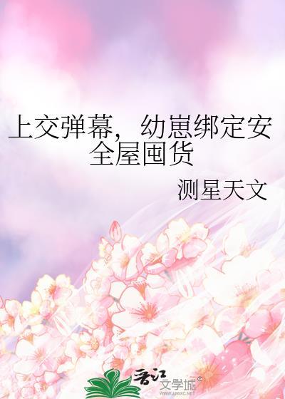 上交弹幕幼崽绑定安全屋囤货喻晏秋130