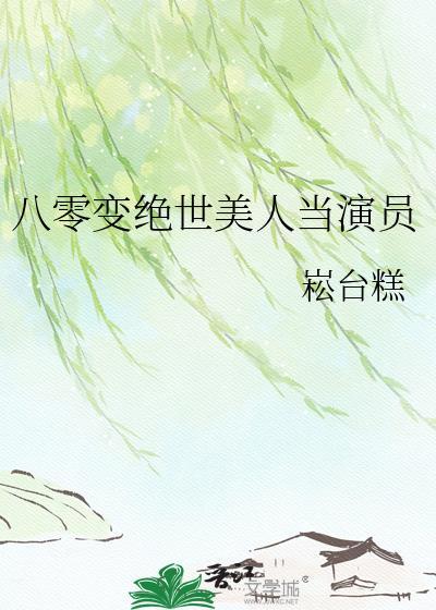 八零变绝世美人当演员崧台糕