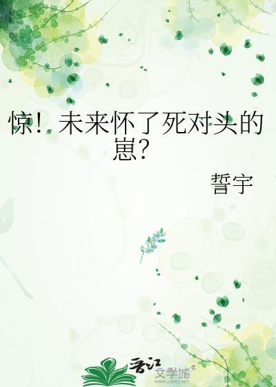 惊!未来怀了死对头的崽?资源