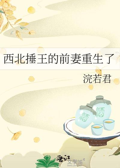 西北捶王的前妻重生了免费