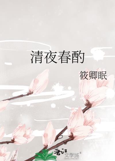 清夜春酌by筱卿眠讲的什么