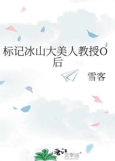 标记冰山大美人教授O后全文免费阅读