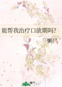 能帮我治疗口欲期吗? 作者懒尸全文百度