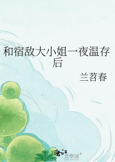 和宿敌大小姐一夜温存后免费阅读笔