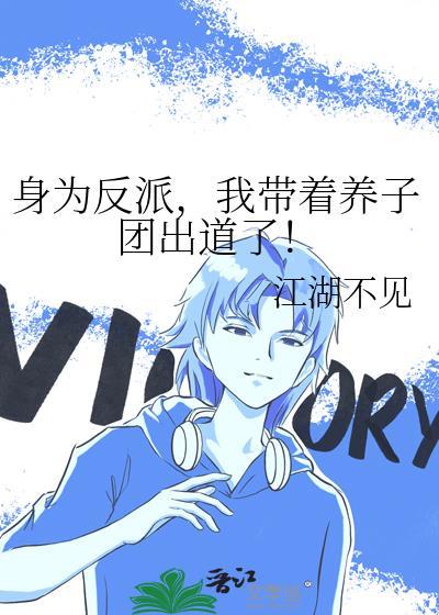 身为反派我带着养子团出道了百度