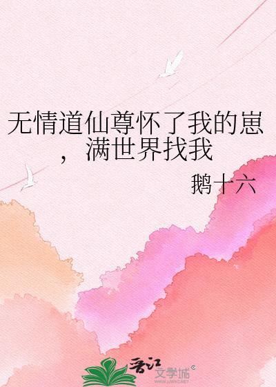 无情道仙尊怀了我的崽满世界找我by鹅十六
