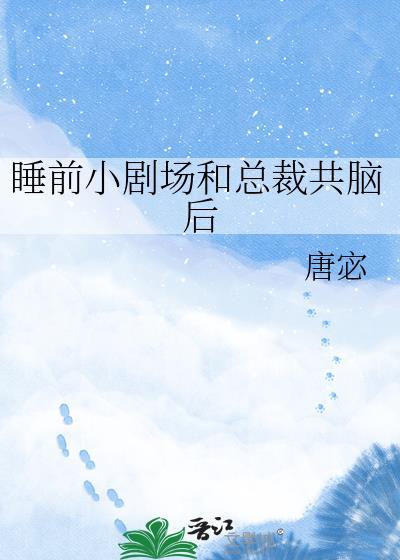 睡前小剧场和总裁共脑 txt