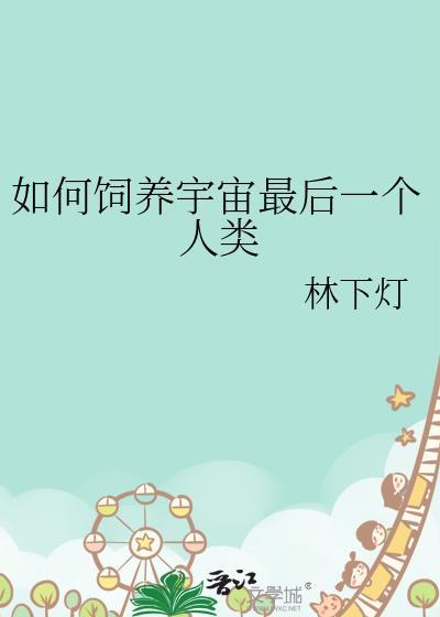如何饲养宇宙最后一个人类by林下灯