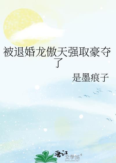 被退婚龙傲天强取豪夺了by墨痕子免费阅读