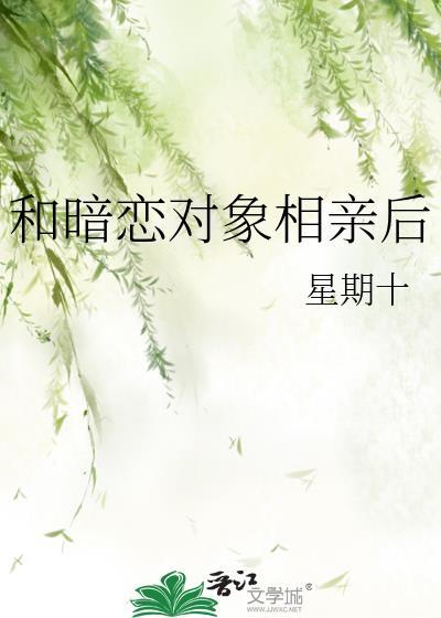 和暗恋对象相亲后星期十百度