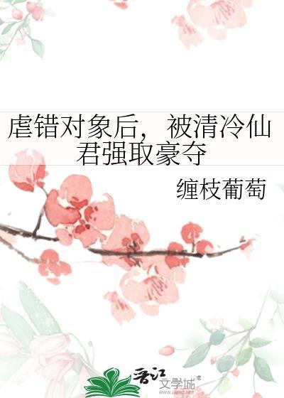 被清冷仙君强取豪夺 缠枝葡萄 免费