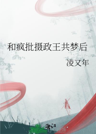 和疯批摄政王共梦免费阅读全文