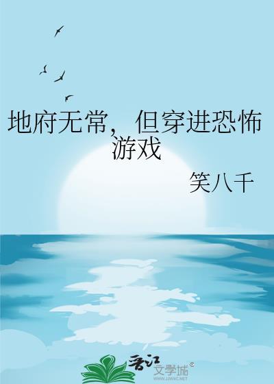 地府无常但穿进惊悚游戏txt最新章节