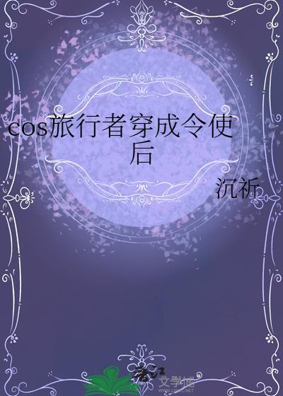 cos旅行者穿成令使后TXT最新章节