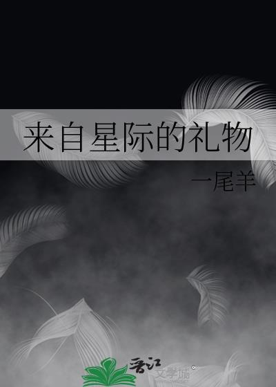 来自星际的礼物by一尾
