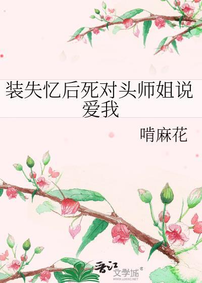 装失忆后死对头师姐说爱我TXT