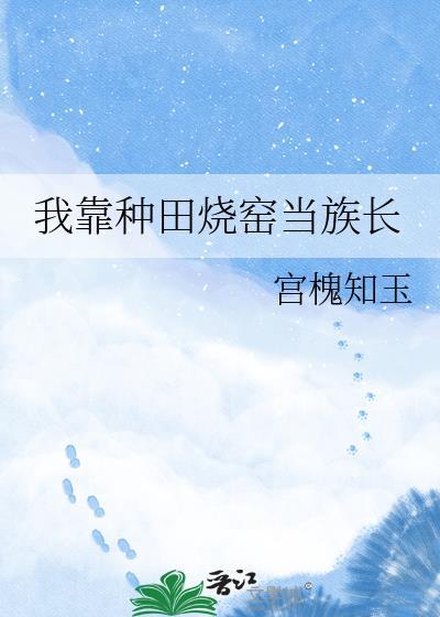我靠种田烧窑当族长免费阅读