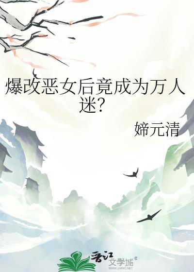 爆改恶女后竟成了万人迷txt