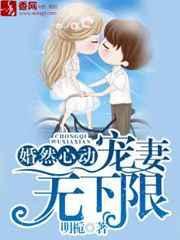 婚然心动宠妻无下限全文免费阅读