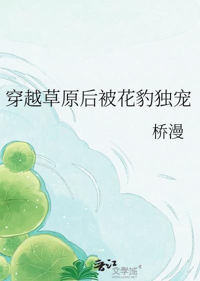 穿越草原被花豹独宠的最新章节更新