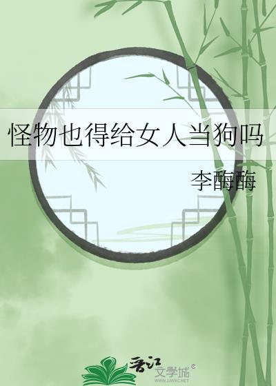 怪物也得给女人当狗吗全文免费阅读