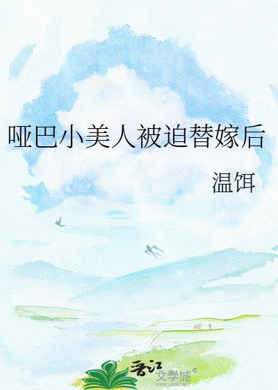 哑巴小美人被迫替嫁免费阅读TXT