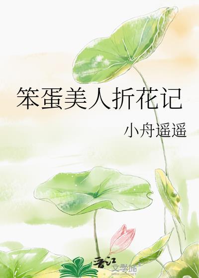 笨蛋美人折花记免费阅读小舟