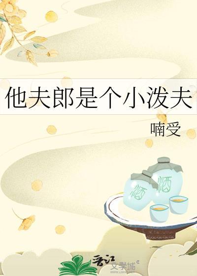 他夫郎是个小泼夫全文喃受