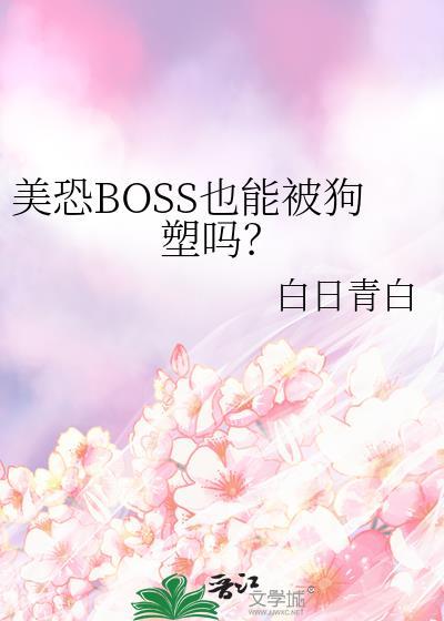 美恐boss也能被狗塑吗全文免费阅读无删减