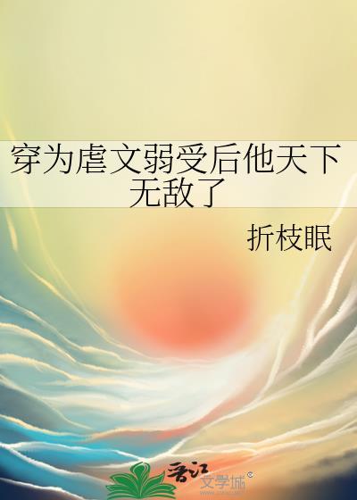 穿为虐文弱受后他天下无敌了TXT