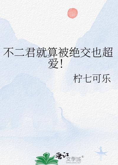 不二君就算被绝交也超爱全文免费阅读