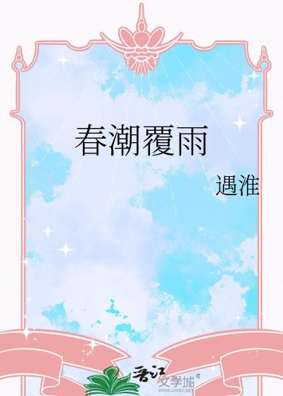 春潮覆雨by遇淮全文最新章节