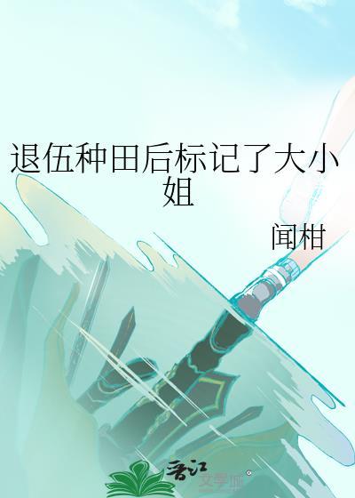 退伍种田后标记了大小姐免费阅读网