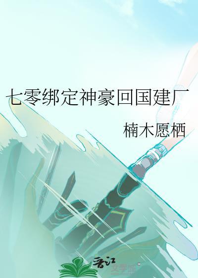 七零绑定神豪回国建厂 楠木愿栖 免费