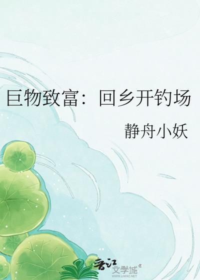 巨物致富回乡开钓场静舟小妖