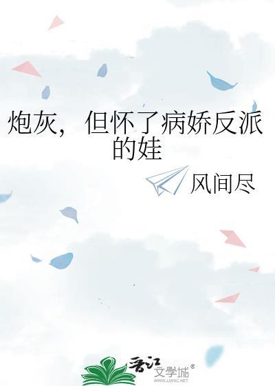 炮灰,但怀了病娇反派的娃