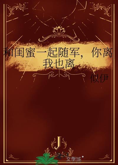 和闺蜜一起随军,你离我也离